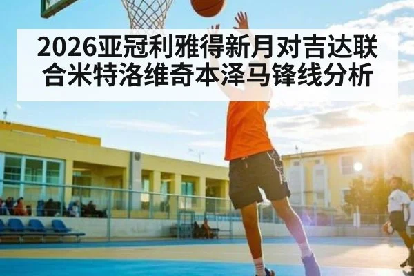 2026亚冠利雅得新月对吉达联合米特洛维奇本泽马锋线分析